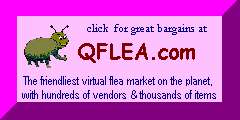 *  CLICK HERE !   QFLEA  MARKET  -  THE  VIRTUAL  FLEA  MARKET !    THE  Q  STANDS  FOR  QUALITY !